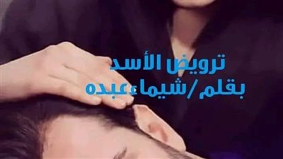 رواية ترويض الأسد البارت الحادي عشر حتى البارت الخامس عشر بقلم شيماء عثمان حصريه وجديده 