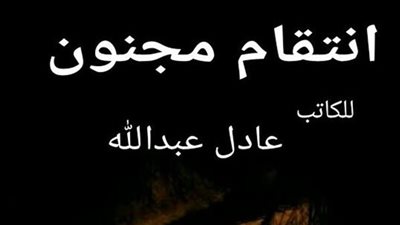 رواية اڼتقام مچنون بقلم عادل عبدالله الفصل الاول والتاني والتالت والرابع والخامس حصريه وجديده 